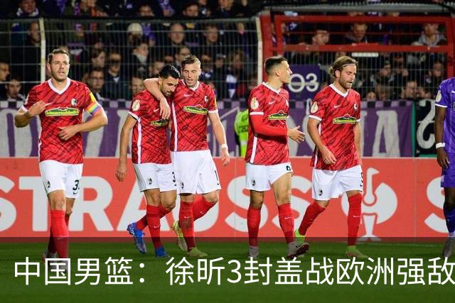 中国男篮：徐昕3封盖战欧洲强敌，廖三宁5中1，王俊杰最高分