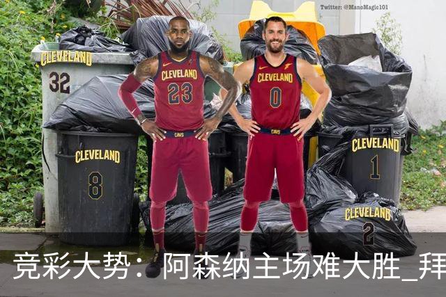 竞彩大势：阿森纳主场难大胜 拜仁有望双杀皇马